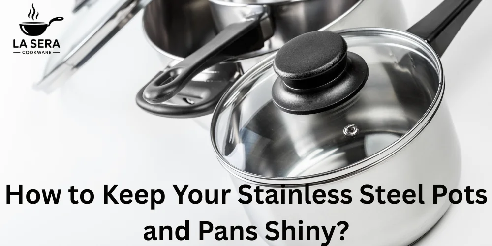 How to Keep Your Stainless Steel Pots and Pans Shiny