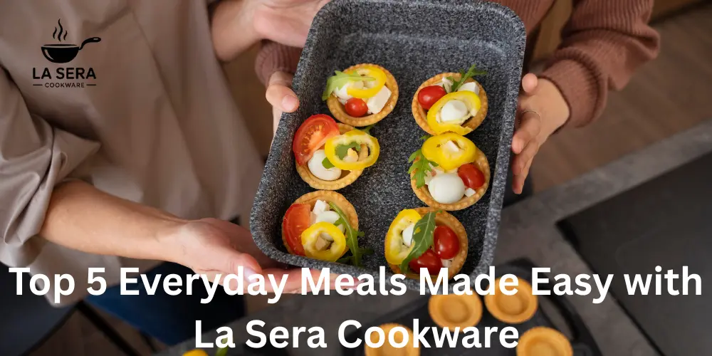 Top 5 Everyday Meals Made Easy with La Sera Cookware