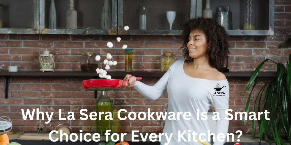 Why La Sera Cookware Is a Smart Choice for Every Kitchen